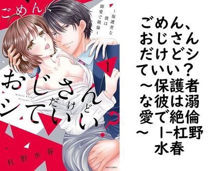ごめん、おじさんだけどシていい？ 〜保護者な彼は溺愛で絶倫〜 1（杠野水春）