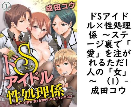 ドSアイドル×性処理係 〜ステージ裏で「愛」を注がれるただ1人の「女」〜 （1）（成田コウ）