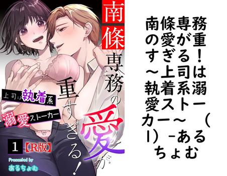 南條専務の愛が重すぎる！〜上司は執着系溺愛ストーカー〜 （1）（あるちょむ）