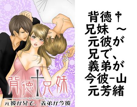 背徳†兄妹 〜元彼が兄で、義弟が今彼（山元芳緒）