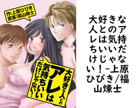 大好きな人とのアレは気持ちいいだけじゃない！（上原ひびき/福山煉士）