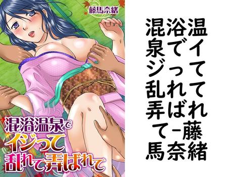 混浴温泉でイジって乱れて弄ばれて（藤馬奈緒）