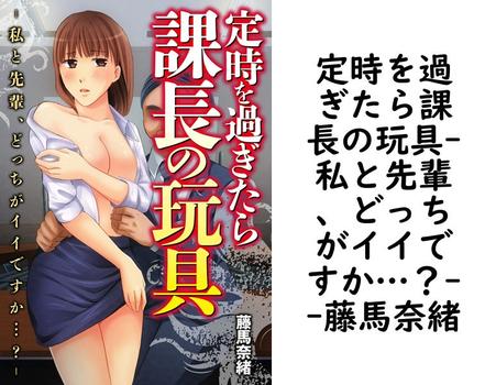 定時を過ぎたら課長の玩具-私と先輩、どっちがイイですか…？-（藤馬奈緒）