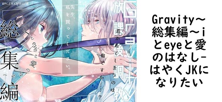 Gravity〜総集編〜iとeyeと愛のはなし（はやくJKになりたい）