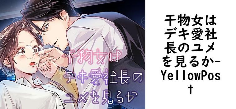干物女はデキ愛社長のユメを見るか（YellowPost）