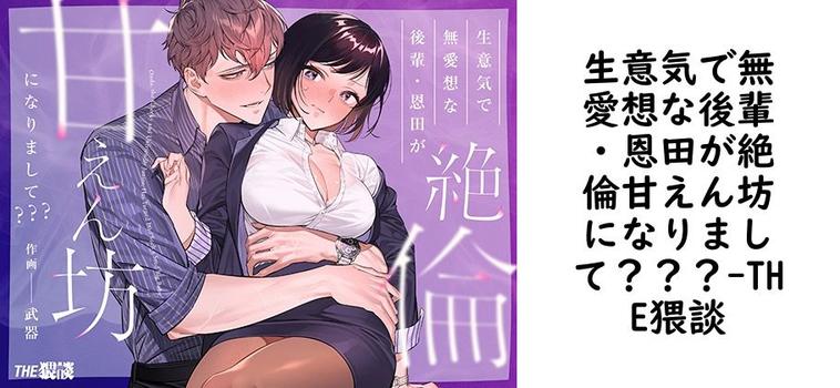 生意気で無愛想な後輩・恩田が絶倫甘えん坊になりまして？？？（THE猥談）