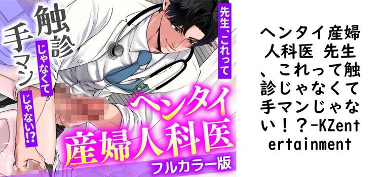 ヘンタイ産婦人科医 先生、これって触診じゃなくて手マンじゃない！？（KZentertainment）