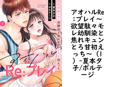 アオハルRe:プレイ〜欲望駄々モレ幼馴染と焦れキュンとろ甘初えっち〜（1）（夏本夕子/ボルテージ）