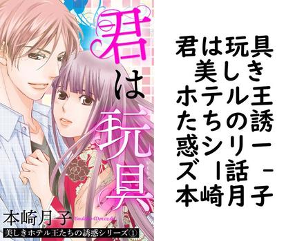 君は玩具 美しきホテル王たちの誘惑シリーズ 1話 【本崎月子】（恋愛白書パステル）