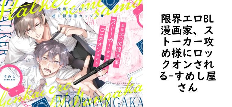 限界エロBL漫画家、ストーカー攻め様にロックオンされる【すめし屋さん】（オリジナル同人）