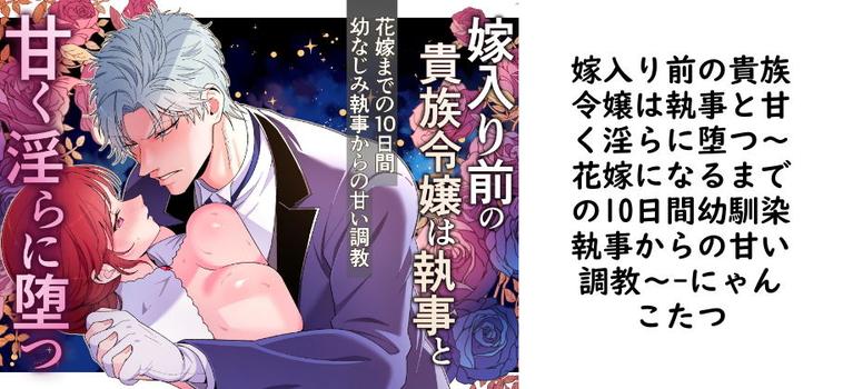 嫁入り前の貴族令嬢は執事と甘く淫らに堕つ〜花嫁になるまでの10日間幼馴染執事からの甘い調教〜【にゃんこたつ】（オリジナル同人）
