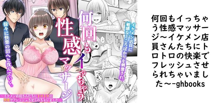 何回もイっちゃう性感マッサージ〜イケメン店員さんたちにトロトロの快楽でフレッシュさせられちゃいました〜【ghbooks】（オリジナル同人）