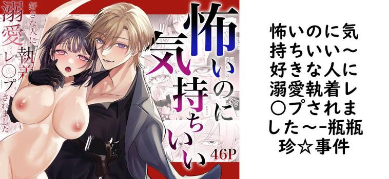 怖いのに気持ちいい〜好きな人に溺愛執着レ○プされました〜【瓶瓶珍☆事件】（オリジナル同人）
