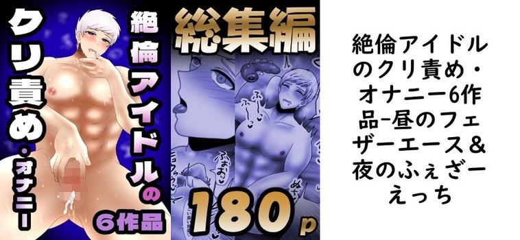 絶倫アイドルのクリ責め・オナニー6作品【昼のフェザーエース＆夜のふぇざーえっち】（オリジナル同人）